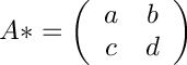 $ A* = \left( \begin{array}{cc}
a & b \\ c & d \end{array} \right)$