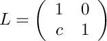 $ L = \left( \begin{array}{cc}
1 & 0 \\ c & 1 \end{array} \right)$