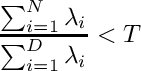 \[
\frac{\sum_{i=1}^{N} \lambda_i}{\sum_{i=1}^{D} \lambda_i} < T
\]