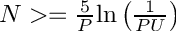 $ N >= \frac{5}{P}\mathrm{ln}\left(\frac{1}{PU}\right) $