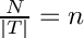 $\frac{N}{|T|} = n$