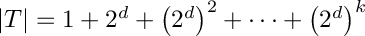 $|T| = 1 + 2^d + \left(2^d\right)^2 + \cdots + \left(2^d\right)^k$